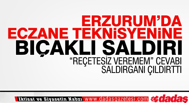 Erzurum'da eczane teknisyenine bıçaklı saldırı 
